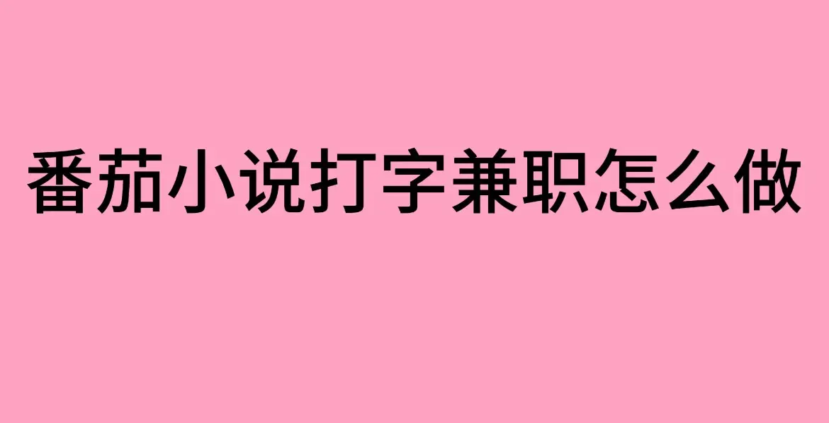 番茄小说打字兼职怎么加入 - 番茄小说打字录入员兼职方法指南